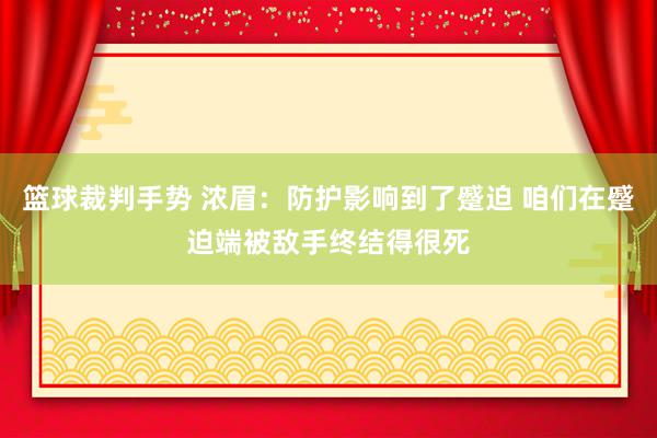 篮球裁判手势 浓眉：防护影响到了蹙迫 咱们在蹙迫端被敌手终结得很死