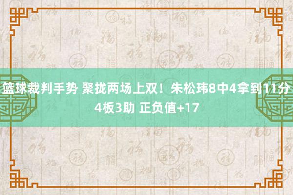 篮球裁判手势 聚拢两场上双！朱松玮8中4拿到11分4板3助 正负值+17