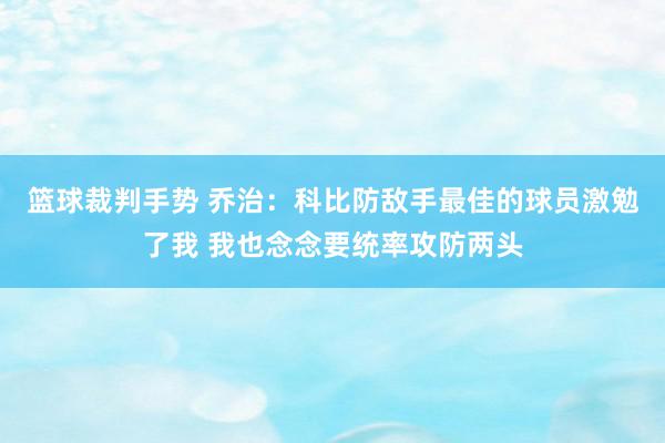 篮球裁判手势 乔治：科比防敌手最佳的球员激勉了我 我也念念要统率攻防两头