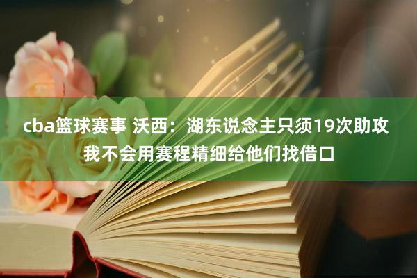 cba篮球赛事 沃西：湖东说念主只须19次助攻 我不会用赛程精细给他们找借口